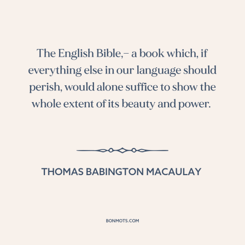 A quote by Thomas Babington Macaulay about the bible: “The English Bible,— a book which, if everything else in…”