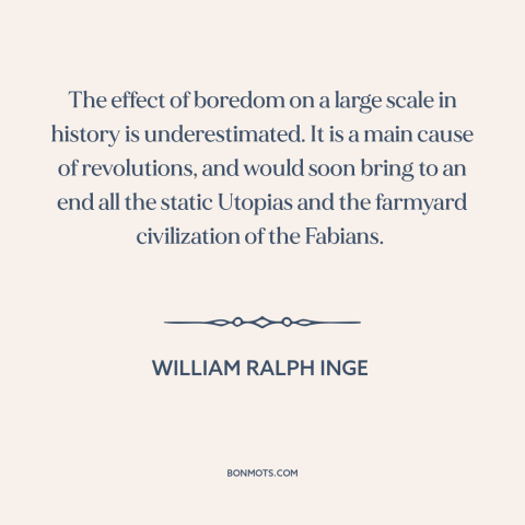 A quote by William Ralph Inge about forces of history: “The effect of boredom on a large scale in history is…”