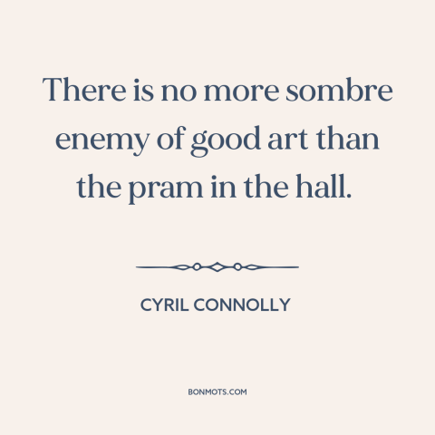 A quote by Cyril Connolly about babies: “There is no more sombre enemy of good art than the pram in the hall.”