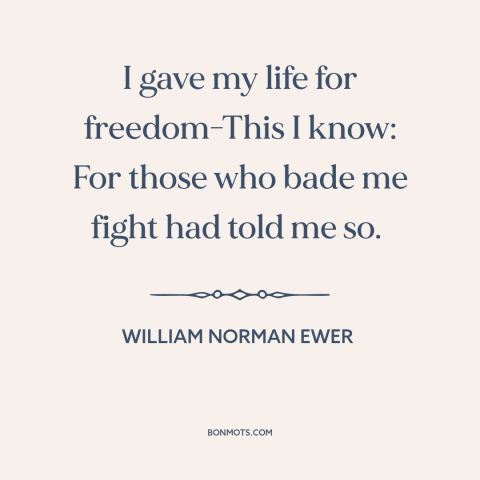 A quote by William Norman Ewer about abuses of patriotism: “I gave my life for freedom-This I know: For those who bade me…”