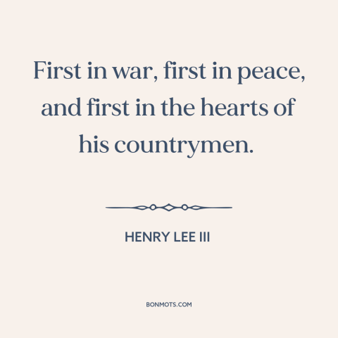 A quote by Henry Lee III about george washington: “First in war, first in peace, and first in the hearts of his countrymen.”