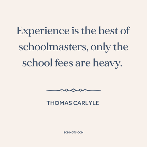 A quote by Thomas Carlyle about learning from mistakes: “Experience is the best of schoolmasters, only the school fees…”