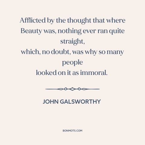 A quote by John Galsworthy about beauty: “Afflicted by the thought that where Beauty was, nothing ever ran quite…”