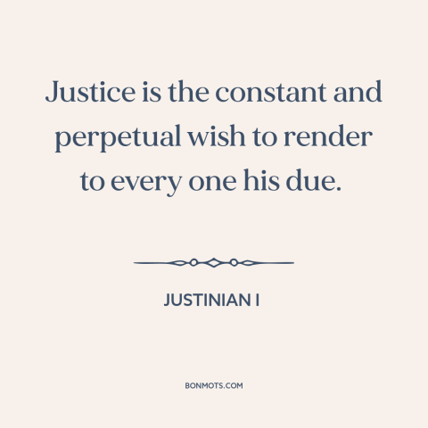 A quote by Justinian I about justice: “Justice is the constant and perpetual wish to render to every one his due.”