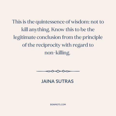 A quote from Jaina Sutras about nonviolence: “This is the quintessence of wisdom: not to kill anything. Know this to be…”