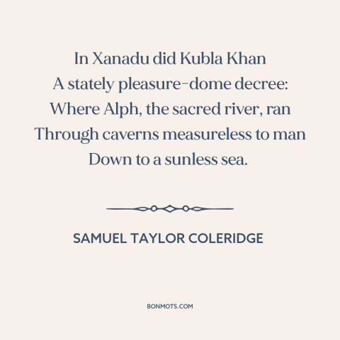 A quote by Samuel Taylor Coleridge: “In Xanadu did Kubla Khan A stately pleasure-dome decree: Where Alph, the sacred river…”