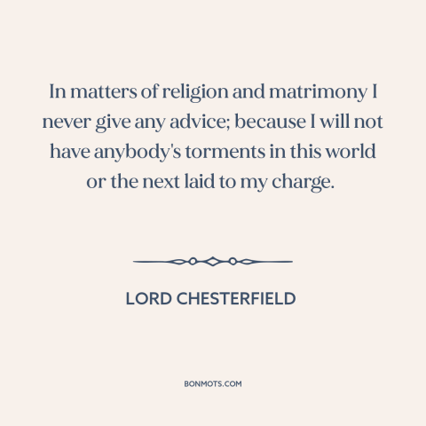 A quote by Lord Chesterfield about marriage: “In matters of religion and matrimony I never give any advice; because I will…”