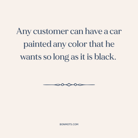 A quote by Henry Ford about consumer choice: “Any customer can have a car painted any color that he wants so long…”