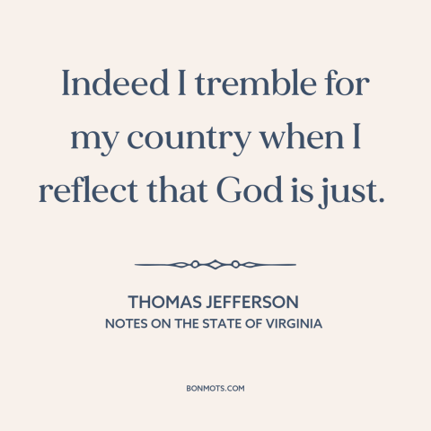 A quote by Thomas Jefferson about slavery: “Indeed I tremble for my country when I reflect that God is just.”