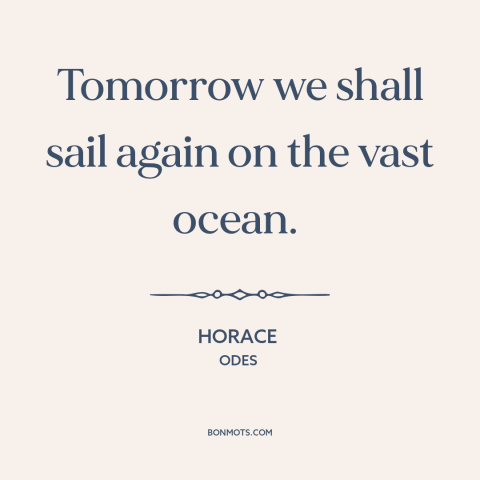 A quote by Horace about sailing: “Tomorrow we shall sail again on the vast ocean.”