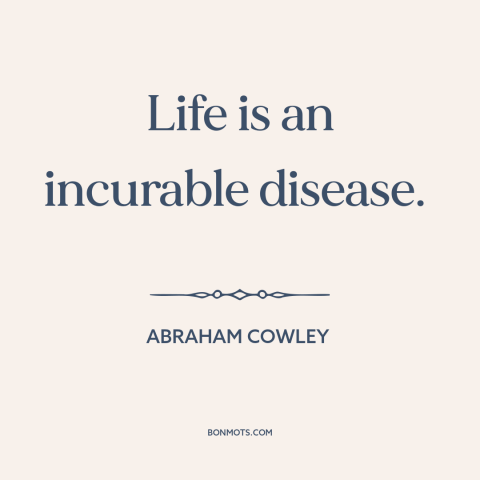A quote by Abraham Cowley about nature of life: “Life is an incurable disease.”