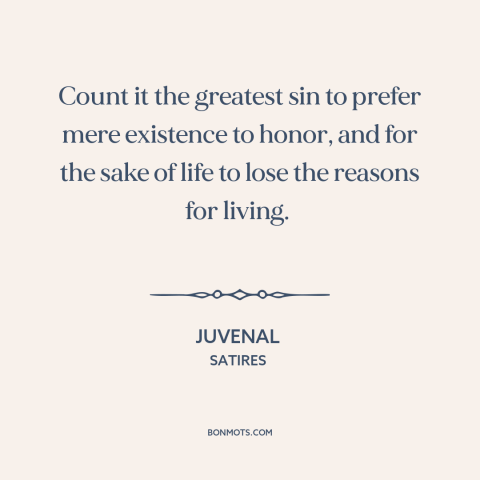 A quote by Juvenal about honor: “Count it the greatest sin to prefer mere existence to honor, and for the sake of…”