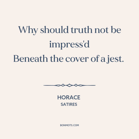 A quote by Horace about jokes: “Why should truth not be impress'd Beneath the cover of a jest.”