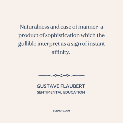 A quote by Gustave Flaubert about self-assurance: “Naturalness and ease of manner-a product of sophistication which…”