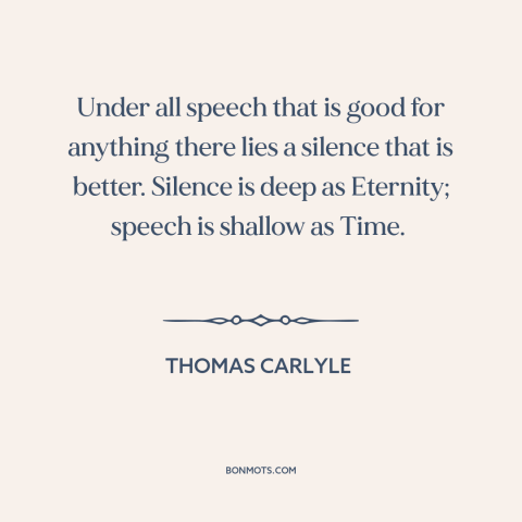 A quote by Thomas Carlyle about silence is golden: “Under all speech that is good for anything there lies a silence that is…”
