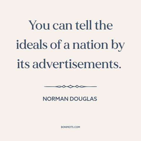A quote by Norman Douglas about national character: “You can tell the ideals of a nation by its advertisements.”