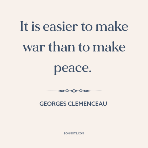 A quote by Georges Clemenceau about war and peace: “It is easier to make war than to make peace.”