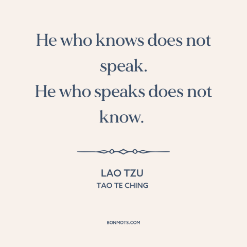 A quote by Lao Tzu about tact and discretion: “He who knows does not speak. He who speaks does not know.”