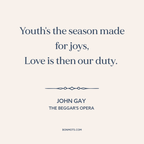 A quote by John Gay about purpose of youth: “Youth's the season made for joys, Love is then our duty.”