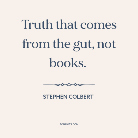 A quote by Stephen Colbert about truth: “Truth that comes from the gut, not books.”