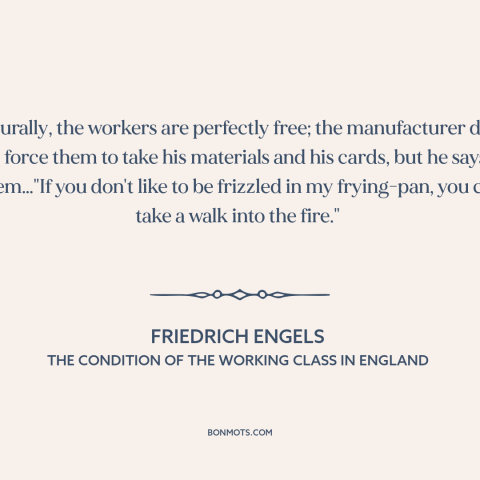 A quote by Friedrich Engels about oppression: “Naturally, the workers are perfectly free; the manufacturer does not force…”