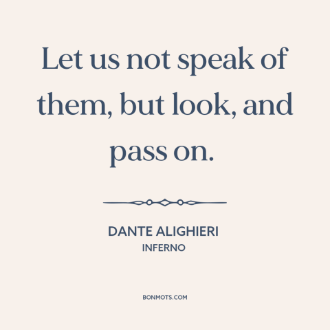 A quote by Dante Alighieri about the damned: “Let us not speak of them, but look, and pass on.”