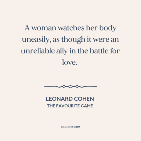 A quote by Leonard Cohen about women's bodies: “A woman watches her body uneasily, as though it were an unreliable ally in…”