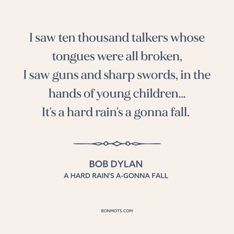 A quote by Bob Dylan about hard times: “I saw ten thousand talkers whose tongues were all broken, I saw guns and…”