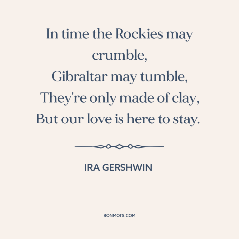 A quote by Ira Gershwin about enduring love: “In time the Rockies may crumble, Gibraltar may tumble, They're only made of…”