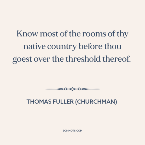 A quote by Thomas Fuller (churchman) about one's native land: “Know most of the rooms of thy native country before thou…”