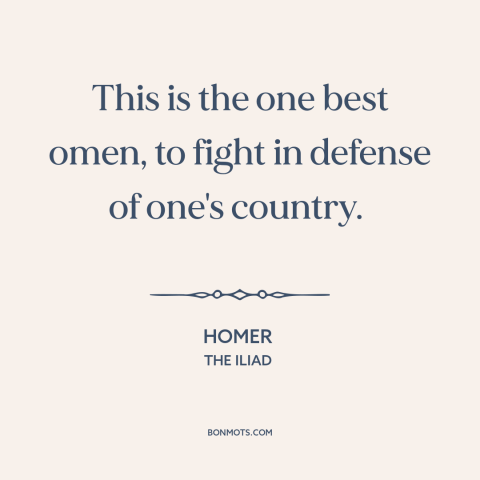 A quote by Homer about fighting for one's country: “This is the one best omen, to fight in defense of one's country.”