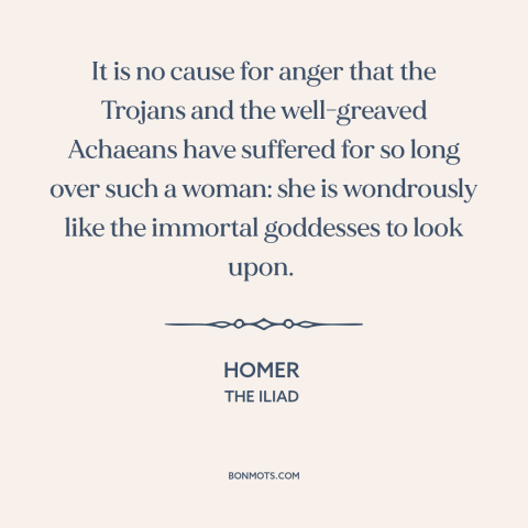 A quote by Homer about women's attractiveness: “It is no cause for anger that the Trojans and the well-greaved Achaeans…”