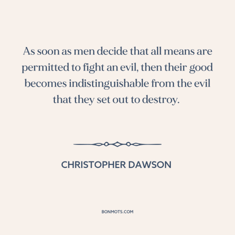 A quote by Christopher Dawson about end justifies the means: “As soon as men decide that all means are permitted to fight…”