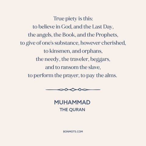 A quote by Muhammad about piety: “True piety is this: to believe in God, and the Last Day, the angels, the Book…”