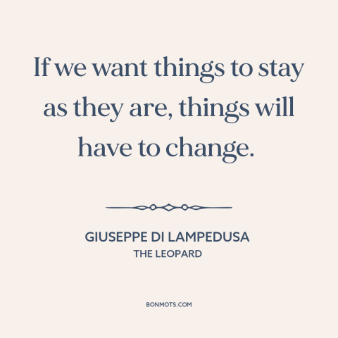 A quote by Giuseppe di Lampedusa about the only constant is change: “If we want things to stay as they are, things will…”