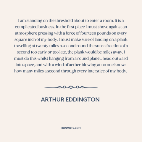 A quote by Arthur Eddington about physics: “I am standing on the threshold about to enter a room. It is a…”