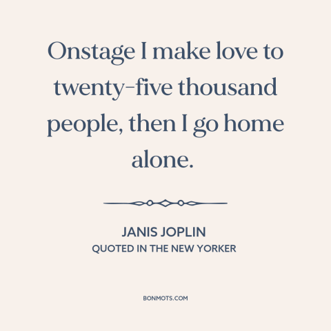 A quote by Janis Joplin about artist and audience: “Onstage I make love to twenty-five thousand people, then I go home…”