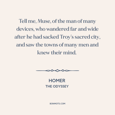 A quote by Homer: “Tell me, Muse, of the man of many devices, who wandered far and wide after he had…”