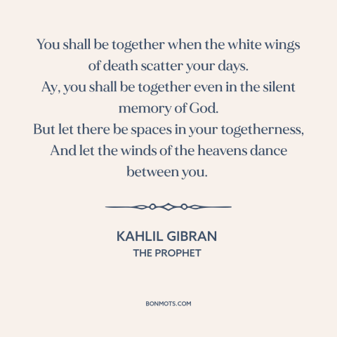 A quote by Kahlil Gibran about independence in relationships: “You shall be together when the white wings of death scatter…”