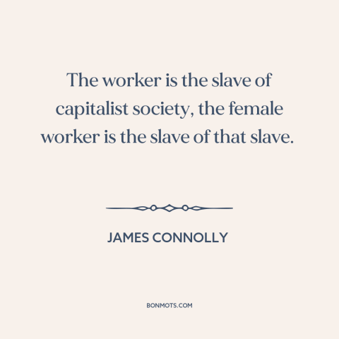 A quote by James Connolly about oppression of women: “The worker is the slave of capitalist society, the female worker…”