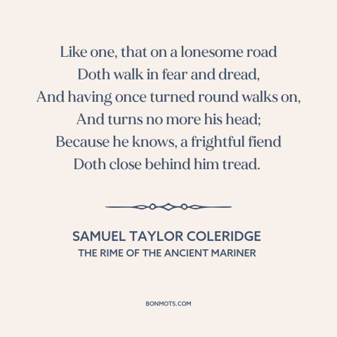 A quote by Samuel Taylor Coleridge about fear: “Like one, that on a lonesome road Doth walk in fear and dread, And…”