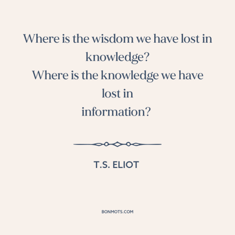 A quote by T.S. Eliot about wisdom: “Where is the wisdom we have lost in knowledge? Where is the knowledge we…”