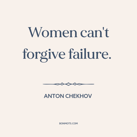 A quote by Anton Chekhov about men and women: “Women can't forgive failure.”