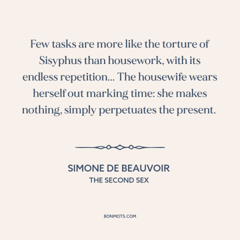 A quote by Simone de Beauvoir about housework and homemaking: “Few tasks are more like the torture of Sisyphus…”