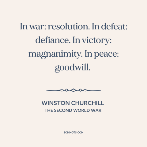 A quote by Winston Churchill about magnanimity in war: “In war: resolution. In defeat: defiance. In victory: magnanimity.”