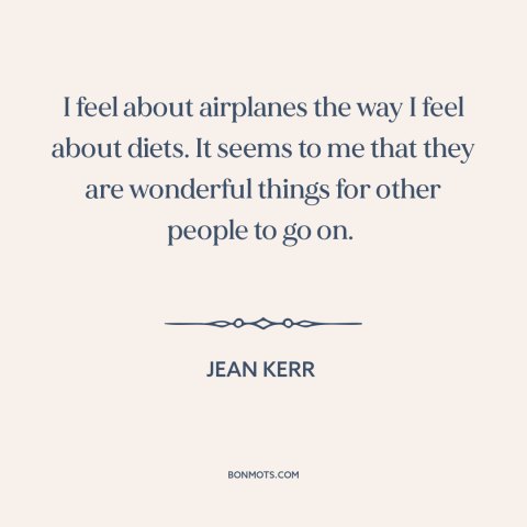 A quote by Jean Kerr about fear of flying: “I feel about airplanes the way I feel about diets. It seems to me…”