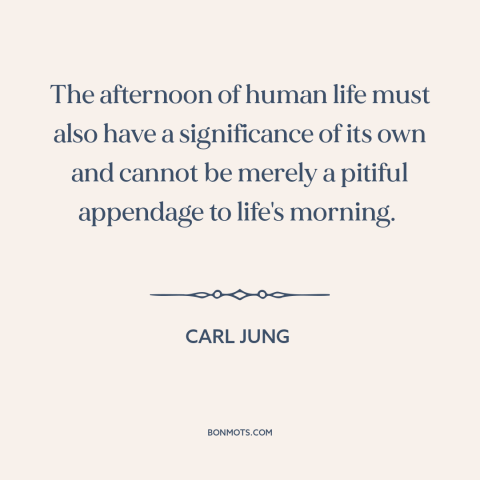 A quote by Carl Jung about middle age: “The afternoon of human life must also have a significance of its own and…”