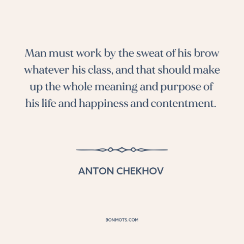 A quote by Anton Chekhov about work: “Man must work by the sweat of his brow whatever his class, and that should make…”