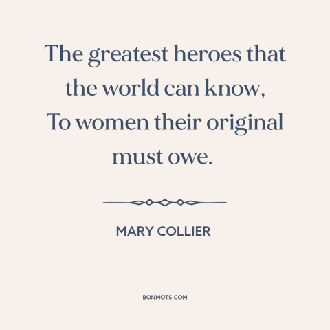 A quote by Mary Collier about mothers and children: “The greatest heroes that the world can know, To women their…”