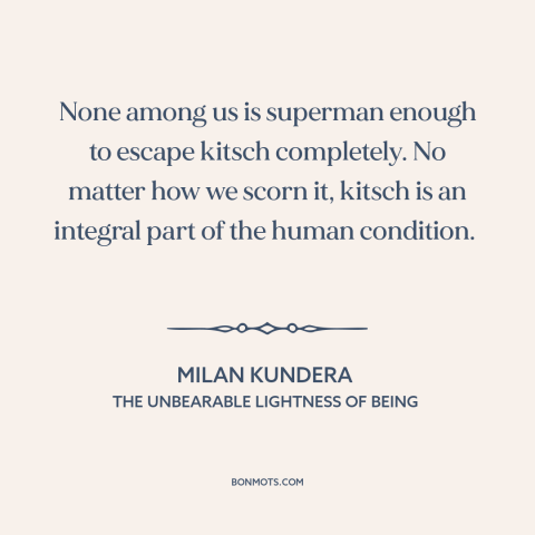 A quote by Milan Kundera about kitsch: “None among us is superman enough to escape kitsch completely. No matter how we…”